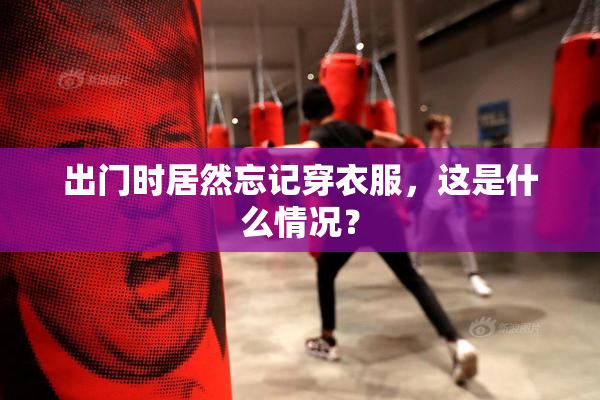 出门时居然忘记穿衣服，这是什么情况？