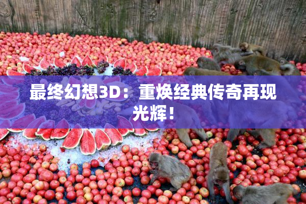 最终幻想3D：重焕经典传奇再现光辉！