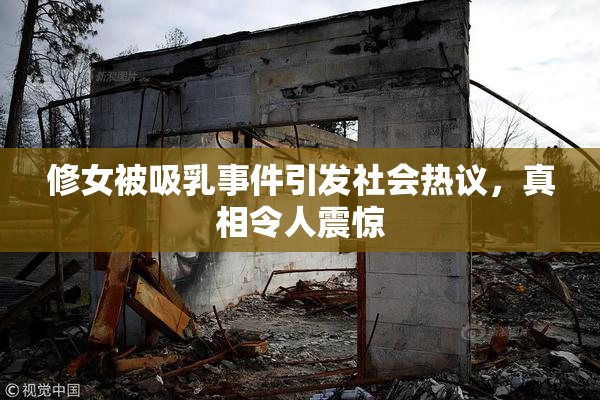 修女被吸乳事件引发社会热议，真相令人震惊