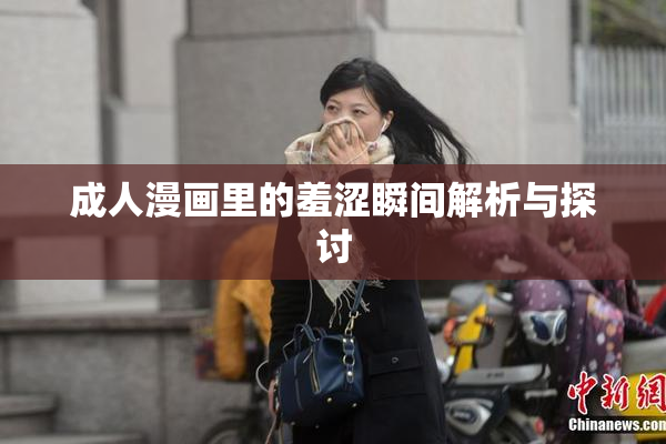 成人漫画里的羞涩瞬间解析与探讨