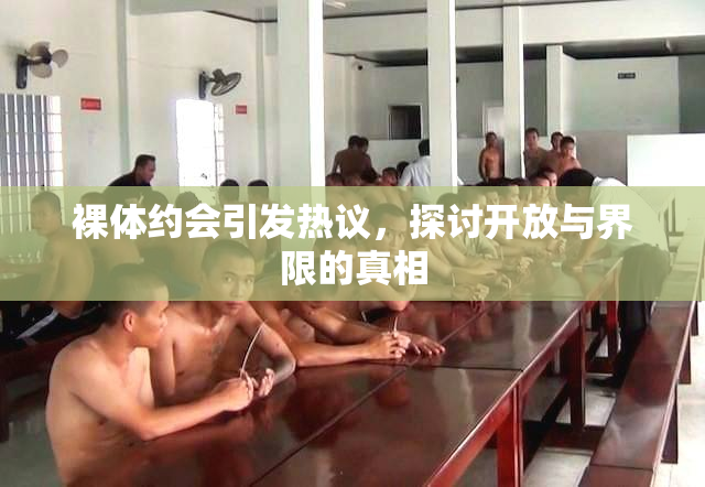 裸体约会引发热议，探讨开放与界限的真相