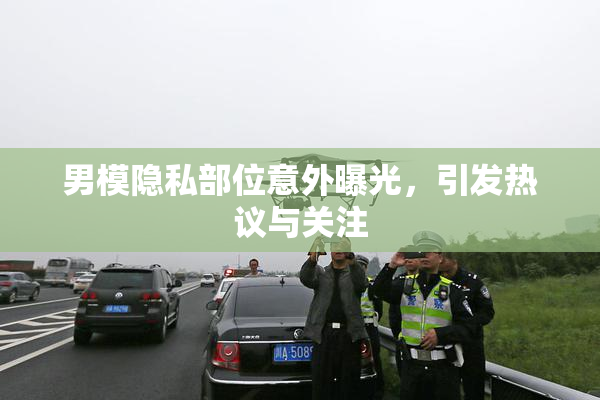 男模隐私部位意外曝光，引发热议与关注