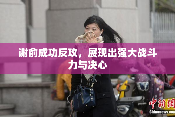谢俞成功反攻，展现出强大战斗力与决心