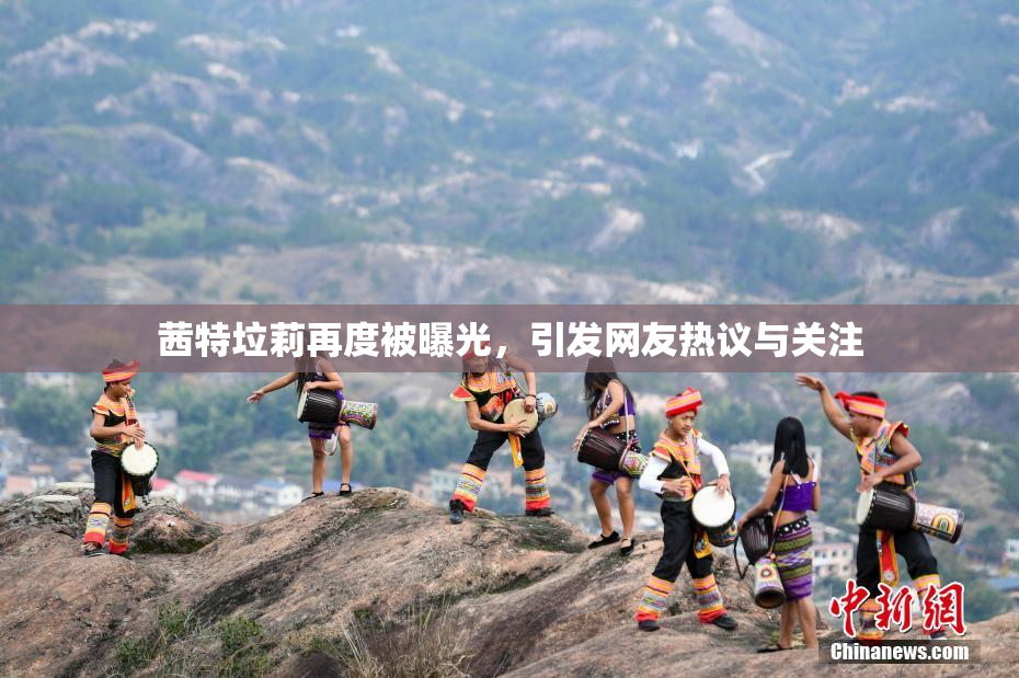 茜特垃莉再度被曝光，引发网友热议与关注