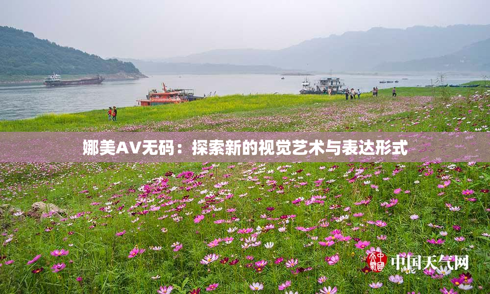 娜美AV无码：探索新的视觉艺术与表达形式