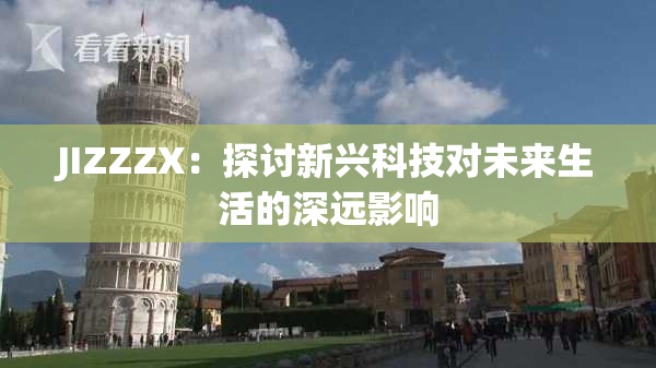 JIZZZX：探讨新兴科技对未来生活的深远影响