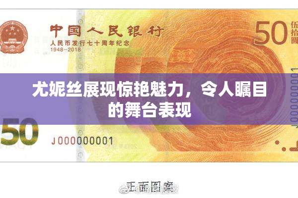 尤妮丝展现惊艳魅力，令人瞩目的舞台表现