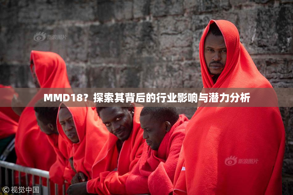 MMD18？探索其背后的行业影响与潜力分析