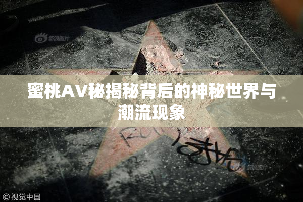 蜜桃AV秘揭秘背后的神秘世界与潮流现象