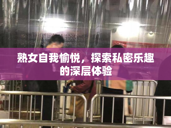 熟女自我愉悦，探索私密乐趣的深层体验