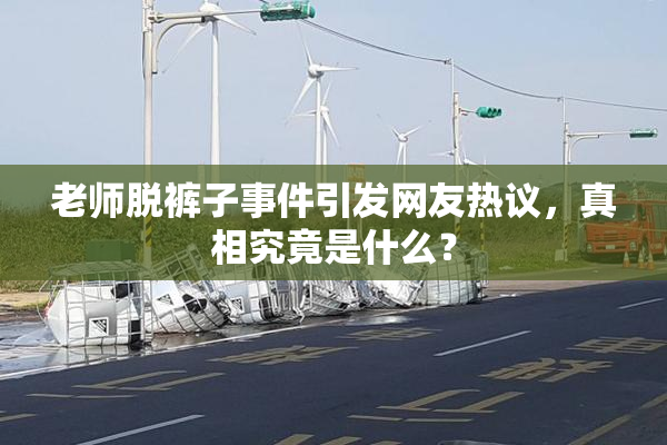老师脱裤子事件引发网友热议，真相究竟是什么？