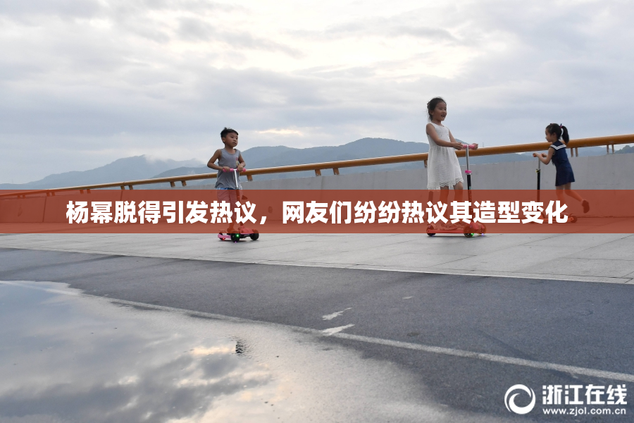 杨幂脱得引发热议，网友们纷纷热议其造型变化