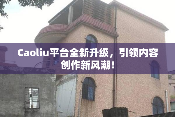 Caoliu平台全新升级，引领内容创作新风潮！