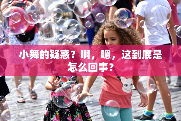 小舞的疑惑？啊，嗯，这到底是怎么回事？