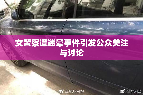女警察遭迷晕事件引发公众关注与讨论