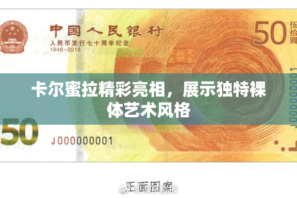 卡尔蜜拉精彩亮相，展示独特裸体艺术风格