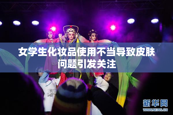 女学生化妆品使用不当导致皮肤问题引发关注