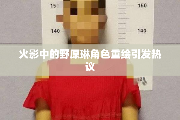 火影中的野原琳角色重绘引发热议