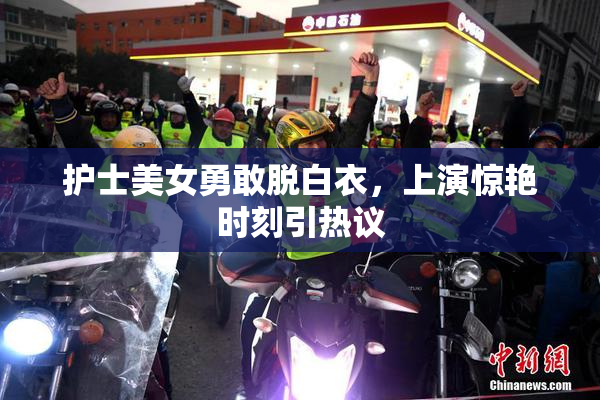 护士美女勇敢脱白衣，上演惊艳时刻引热议