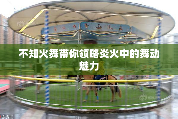 不知火舞带你领略炎火中的舞动魅力