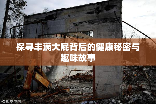 探寻丰满大屁背后的健康秘密与趣味故事