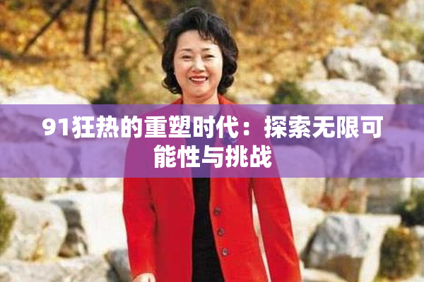 91狂热的重塑时代：探索无限可能性与挑战