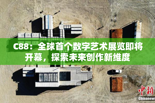 C88：全球首个数字艺术展览即将开幕，探索未来创作新维度