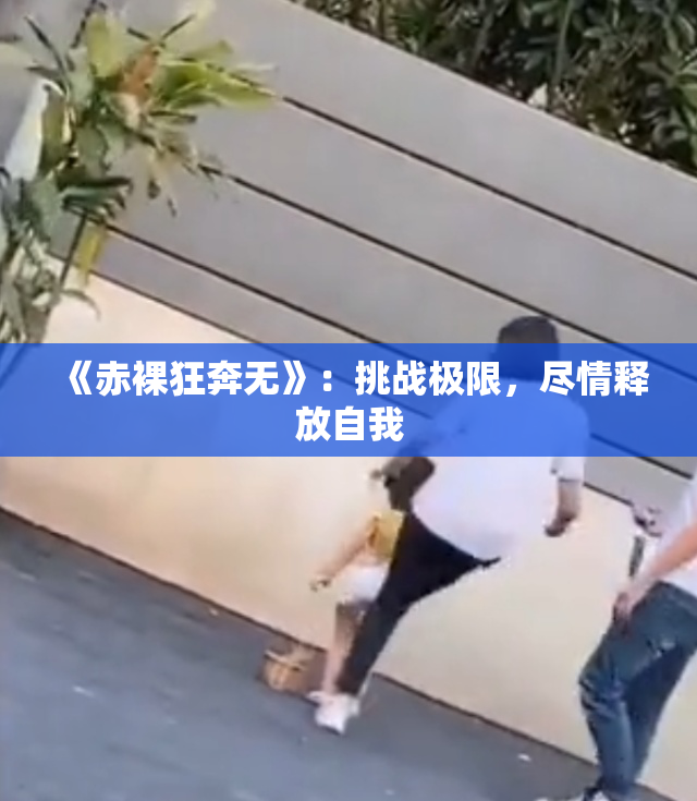 《赤裸狂奔无》：挑战极限，尽情释放自我