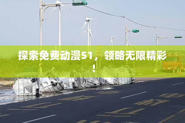 探索免费动漫51，领略无限精彩！