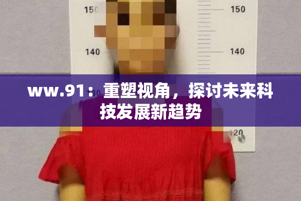 ww.91：重塑视角，探讨未来科技发展新趋势