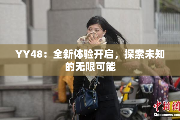 YY48：全新体验开启，探索未知的无限可能