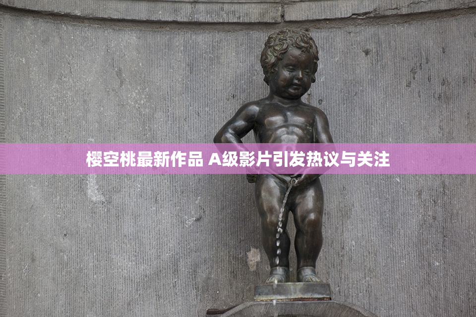 樱空桃最新作品 A级影片引发热议与关注