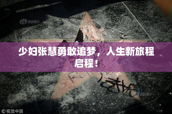 少妇张慧勇敢追梦，人生新旅程启程！