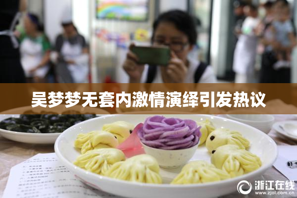 吴梦梦无套内激情演绎引发热议