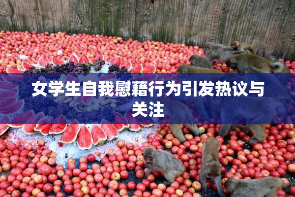 女学生自我慰藉行为引发热议与关注