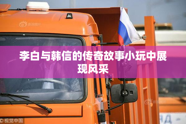 李白与韩信的传奇故事小玩中展现风采