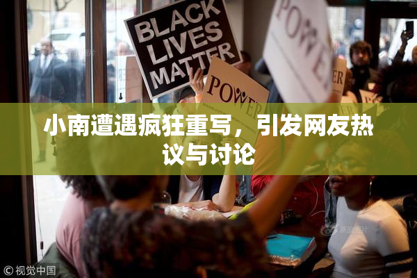 小南遭遇疯狂重写，引发网友热议与讨论