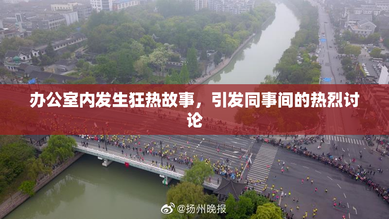 办公室内发生狂热故事，引发同事间的热烈讨论