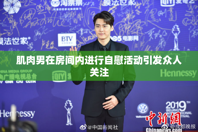 肌肉男在房间内进行自慰活动引发众人关注