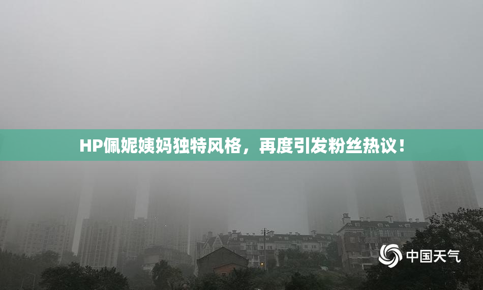 HP佩妮姨妈独特风格，再度引发粉丝热议！