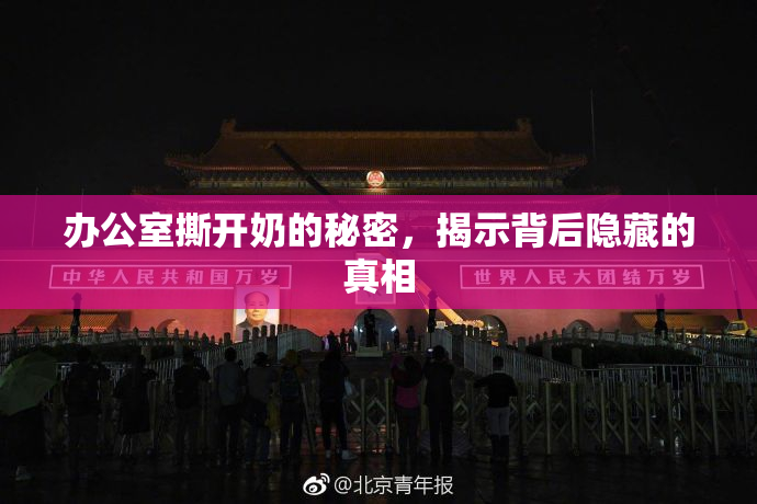 办公室撕开奶的秘密，揭示背后隐藏的真相