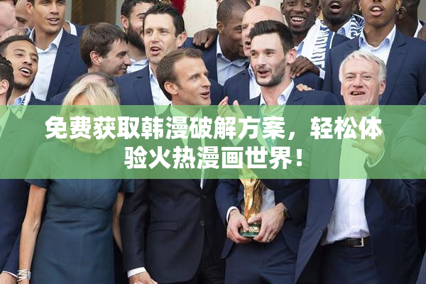 免费获取韩漫破解方案，轻松体验火热漫画世界！
