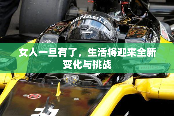 女人一旦有了，生活将迎来全新变化与挑战
