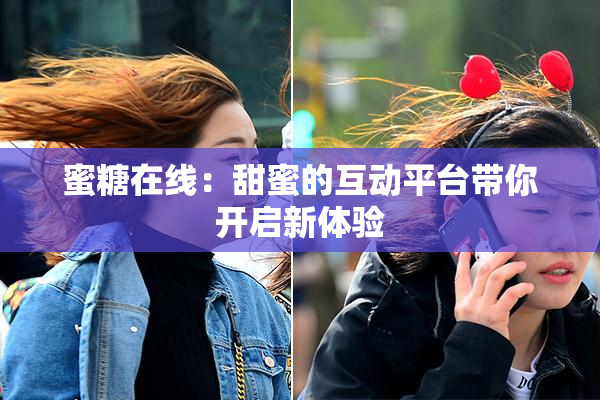 蜜糖在线：甜蜜的互动平台带你开启新体验