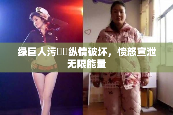 绿巨人污❌‌纵情破坏，愤怒宣泄无限能量