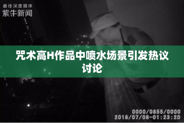 咒术高H作品中喷水场景引发热议讨论
