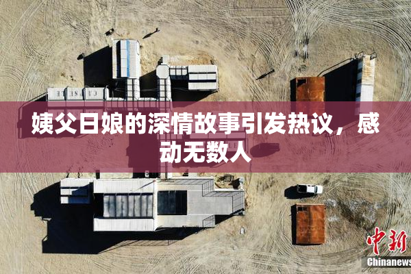 姨父日娘的深情故事引发热议，感动无数人