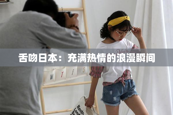 舌吻日本：充满热情的浪漫瞬间