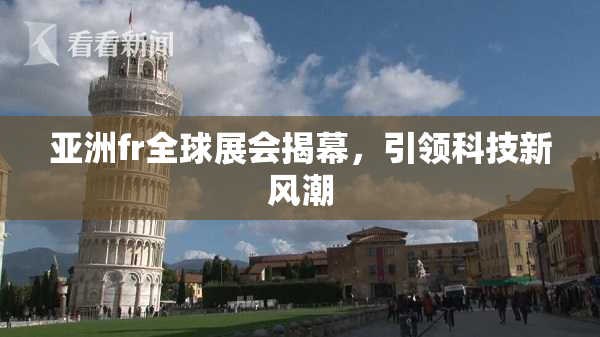 亚洲fr全球展会揭幕，引领科技新风潮