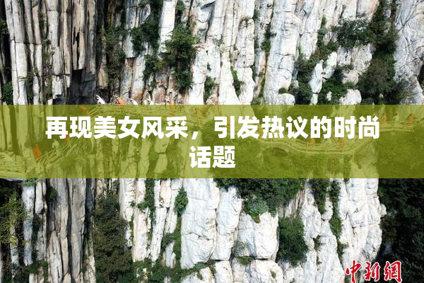 再现美女风采，引发热议的时尚话题